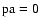 $\rm pa=0$