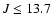 $J \leq 13.7$