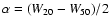 $\alpha =
(W_{20}-W_{50})/2$
