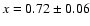 $x=0.72 \pm 0.06$