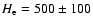 $H_{\rm e} = 500 \pm 100$