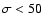 $\sigma < 50$