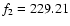 $f_{\rm 2}=229.21$