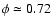 $\phi \simeq 0.72$