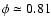 $\phi \simeq 0.81$