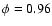 $\phi = 0.96$