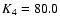 $K_{\rm 4}=80.0$