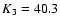 $K_{\rm 3}= 40.3$