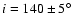 $i = 140 \pm 5 \hbox{$^\circ$ }$