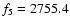 $f_{\rm 5} = 2755.4$