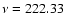 $\nu = 222.33$