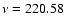$\nu = 220.58$