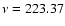 $\nu = 223.37$
