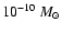 $ 10^{-10}~ M_{\odot}$