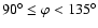 $90^\circ \leq \varphi < 135^\circ$