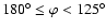 $180^\circ \leq \varphi < 125^\circ$