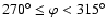 $270^\circ \leq \varphi < 315^\circ$