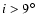 $i > 9^{\circ}$