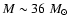 $M
\sim 36~ M_\odot$