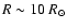 $R \sim 10~ R_\odot$
