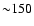 ${\sim} 150$