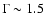 $\Gamma \sim 1.5$