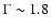 $\Gamma \sim 1.8$