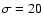 $\sigma=20$