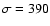 $\sigma=390$