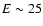$E \sim 25$