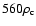 $560 \rho_{\rm c}$