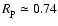 $R_{\rm
p} \simeq 0.74$