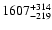 $\rm 1607 ^{+314} _{-219}$