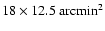 $18 \times 12.5~{\rm arcmin}^2$