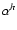 $\alpha^{h}$