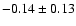 $ -0.14 \pm 0.13 $
