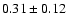 $ 0.31 \pm 0.12 $