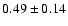 $ 0.49 \pm 0.14 $