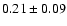 $ 0.21 \pm 0.09 $