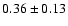 $ 0.36 \pm 0.13 $