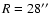 $R=28\hbox{$^{\prime\prime}$ }$