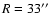 $R=33\hbox{$^{\prime\prime}$ }$