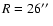 $R=26\hbox{$^{\prime\prime}$ }$