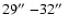 $29\hbox{$^{\prime\prime}$ }{-} 32\hbox{$^{\prime\prime}$ }$