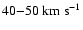 $40
{-} 50 ~\mbox{km}~\mbox{s}^{-1}$
