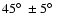 $45\hbox{$^\circ$ }\pm 5\hbox{$^\circ$ }$