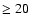 $\ge 20$