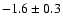 $-1.6 \pm 0.3$
