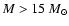 $M > 15~M_{\odot}$