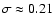 $\sigma \approx 0.21$